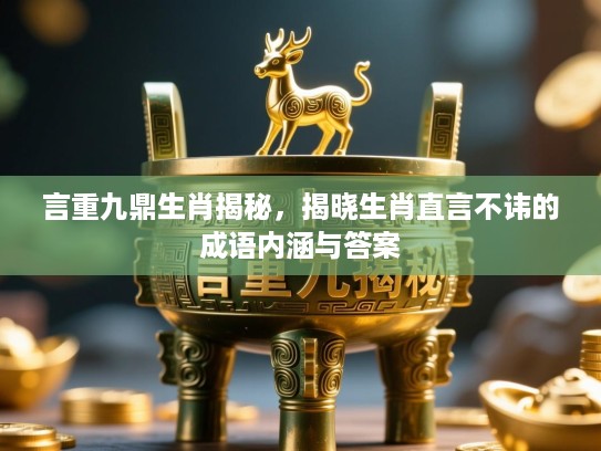 言重九鼎生肖揭秘,揭晓生肖直言不讳的成语内涵与答案 言重九鼎生肖揭秘,揭晓生肖直言不讳的成语内涵与答案