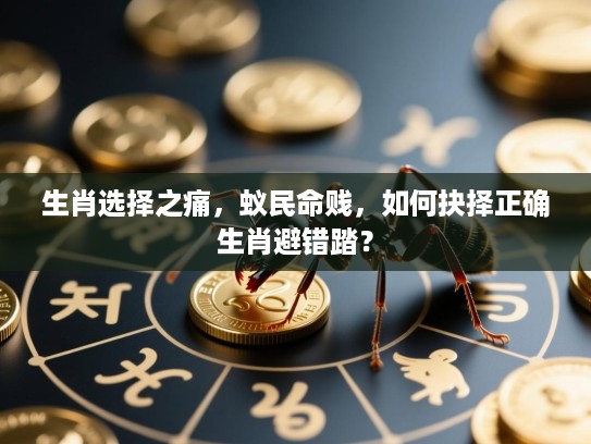 生肖选择之痛,蚁民命贱,如何抉择正确生肖避错踏? 生肖选择之痛,蚁民命贱,如何抉择正确生肖避错踏?