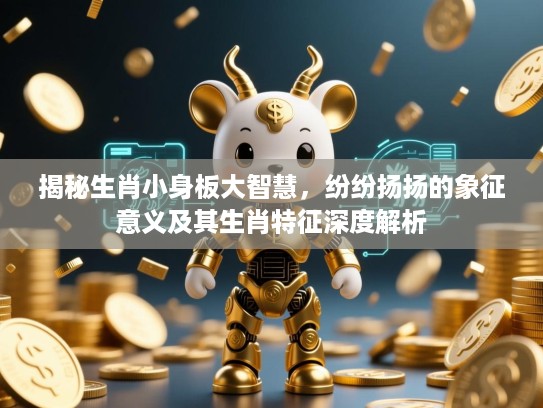 揭秘生肖小身板大智慧，纷纷扬扬的象征意义及其生肖特征深度解析