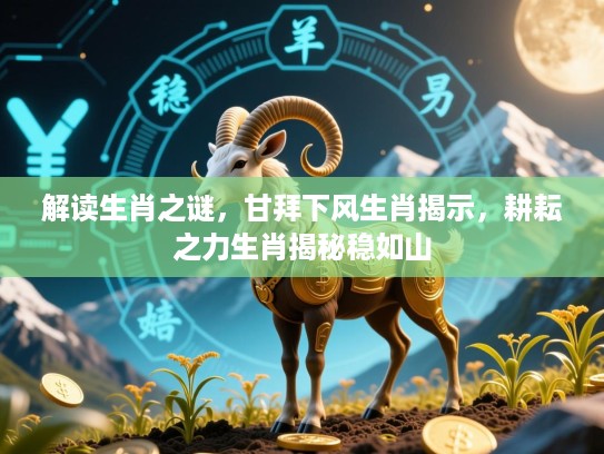 解读生肖之谜，甘拜下风生肖揭示，耕耘之力生肖揭秘稳如山
