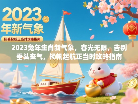 2023兔年生肖新气象，春光无限，告别垂头丧气，扬帆起航正当时攻略指南