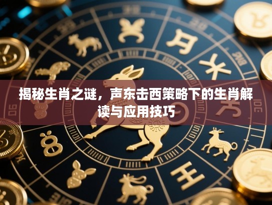 揭秘生肖之谜，声东击西策略下的生肖解读与应用技巧