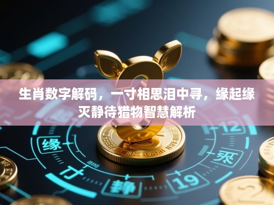 生肖数字解码,一寸相思泪中寻,缘起缘灭静待猎物智慧解析 生肖数字解码,一寸相思泪中寻,缘起缘灭静待猎物智慧解析