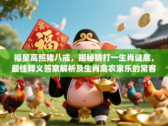 福星高照猪八戒，揭秘猜打一生肖谜底，最佳释义答案解析及生肖禽农家乐的常客特点