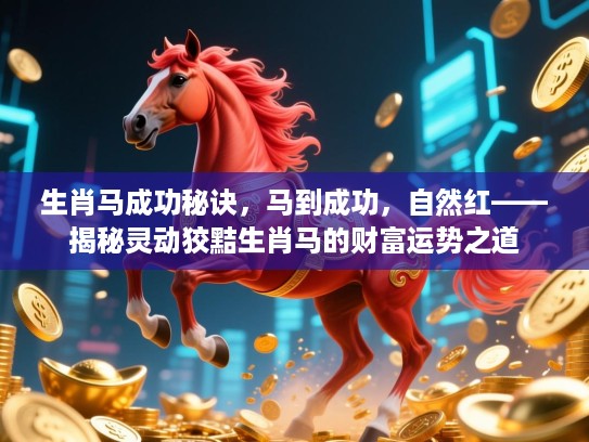生肖马成功秘诀,马到成功,自然红——揭秘灵动狡黠生肖马的财富运势之道 生肖马成功秘诀,马到成功,自然红——揭秘灵动狡黠生肖马的财富运势之道