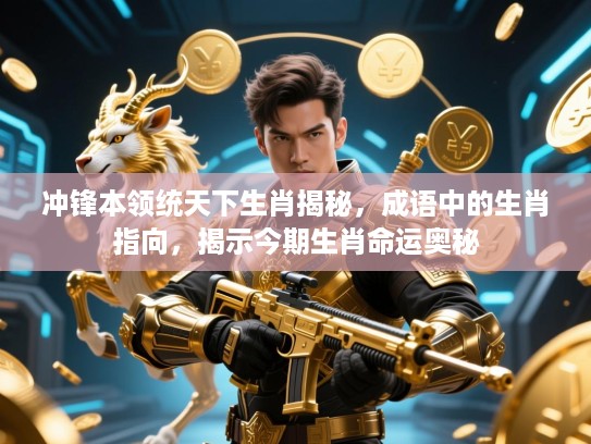 冲锋本领统天下生肖揭秘,成语中的生肖指向,揭示今期生肖命运奥秘 冲锋本领统天下生肖揭秘,成语中的生肖指向,揭示今期生肖命运奥秘