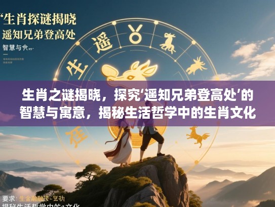 生肖之谜揭晓,探究‘遥知兄弟登高处’的智慧与寓意,揭秘生活哲学中的生肖文化 生肖之谜揭晓,探究‘遥知兄弟登高处’的智慧与寓意,揭秘生活哲学中的生肖文化