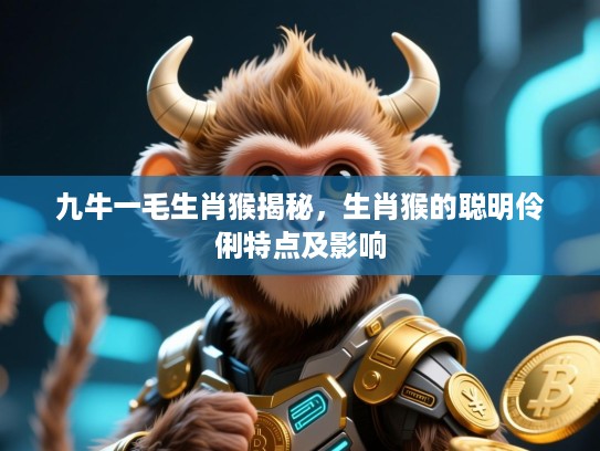 九牛一毛生肖猴揭秘，生肖猴的聪明伶俐特点及影响
