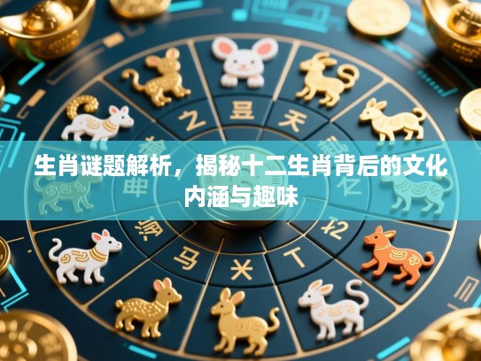 生肖谜题解析，揭秘十二生肖背后的文化内涵与趣味