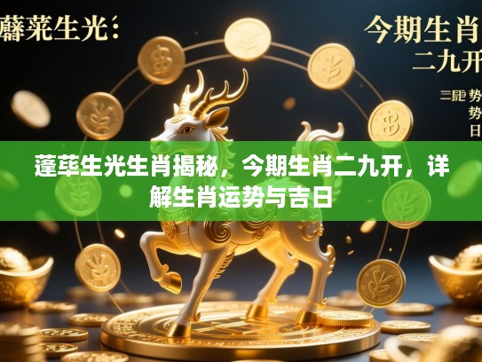 蓬荜生光生肖揭秘，今期生肖二九开，详解生肖运势与吉日