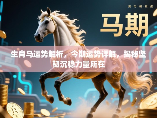 生肖马运势解析,今期运势详解,揭秘坚韧沉稳力量所在 生肖马运势解析,今期运势详解,揭秘坚韧沉稳力量所在