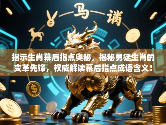揭示生肖幕后指点奥秘,揭秘勇猛生肖的变革先锋,权威解读幕后指点成语含义! 揭示生肖幕后指点奥秘,揭秘勇猛生肖的变革先锋,权威解读幕后指点成语含义!
