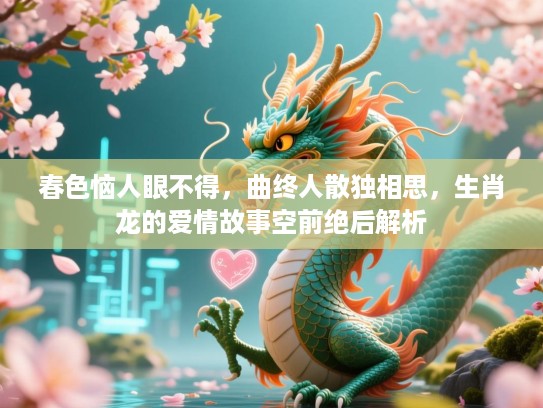 春色恼人眼不得，曲终人散独相思，生肖龙的爱情故事空前绝后解析