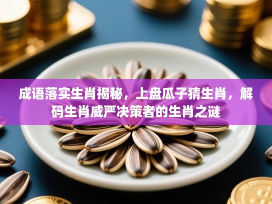 成语落实生肖揭秘，上盘瓜子猜生肖，解码生肖威严决策者的生肖之谜