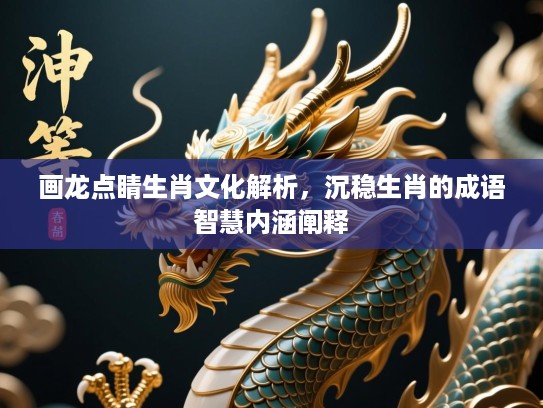 画龙点睛生肖文化解析，沉稳生肖的成语智慧内涵阐释