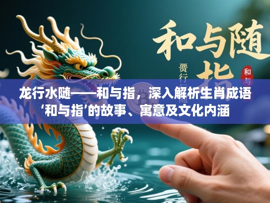 龙行水随——和与指，深入解析生肖成语‘和与指’的故事、寓意及文化内涵