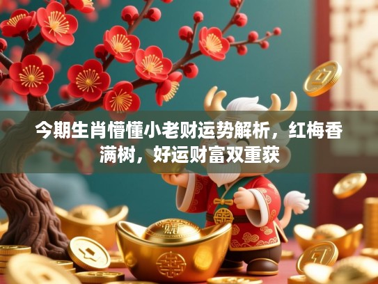 今期生肖懵懂小老财运势解析，红梅香满树，好运财富双重获