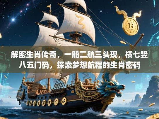 解密生肖传奇，一船二航三头现，横七竖八五门码，探索梦想航程的生肖密码