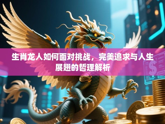 生肖龙人如何面对挑战，完美追求与人生展翅的哲理解析