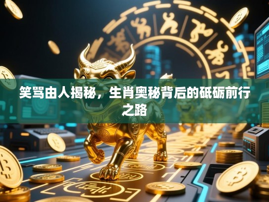 笑骂由人揭秘，生肖奥秘背后的砥砺前行之路