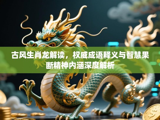 古风生肖龙解读，权威成语释义与智慧果断精神内涵深度解析