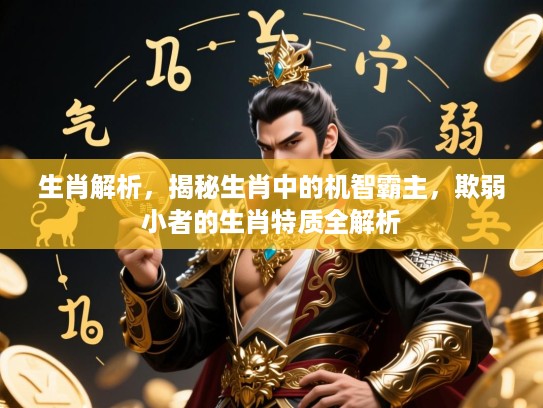 生肖解析，揭秘生肖中的机智霸主，欺弱小者的生肖特质全解析