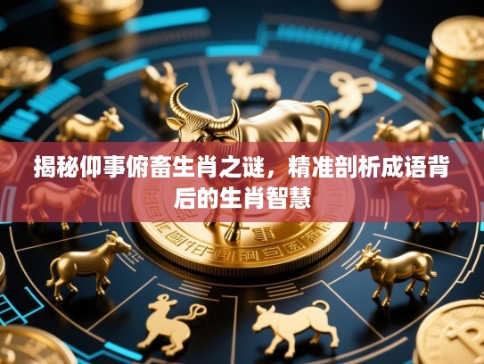 揭秘仰事俯畜生肖之谜，精准剖析成语背后的生肖智慧