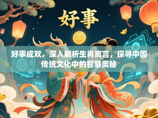 好事成双，深入解析生肖寓言，探寻中国传统文化中的智慧奥秘