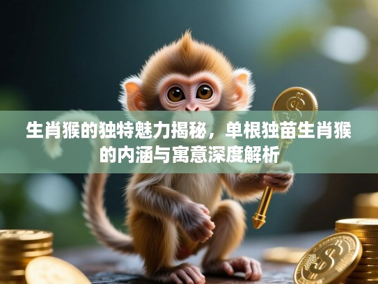 生肖猴的独特魅力揭秘，单根独苗生肖猴的内涵与寓意深度解析