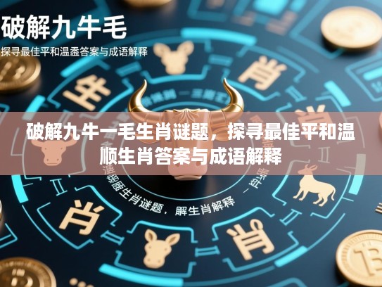 破解九牛一毛生肖谜题,探寻最佳平和温顺生肖答案与成语解释 破解九牛一毛生肖谜题,探寻最佳平和温顺生肖答案与成语解释