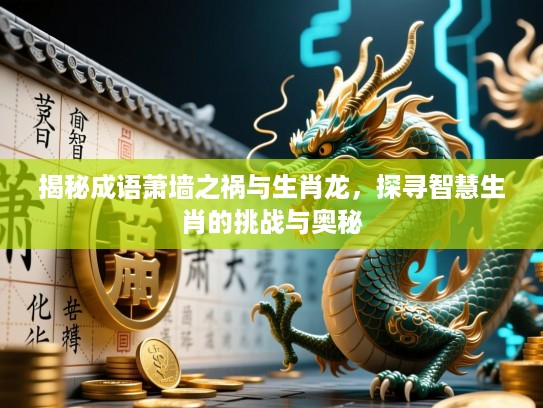 揭秘成语萧墙之祸与生肖龙,探寻智慧生肖的挑战与奥秘 揭秘成语萧墙之祸与生肖龙,探寻智慧生肖的挑战与奥秘