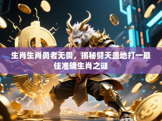 生肖生肖勇者无畏,揭秘劈天盖地打一最佳准确生肖之谜 生肖生肖勇者无畏,揭秘劈天盖地打一最佳准确生肖之谜