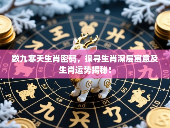 数九寒天生肖密码,探寻生肖深层寓意及生肖运势揭秘! 数九寒天生肖密码,探寻生肖深层寓意及生肖运势揭秘!