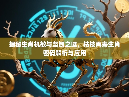 揭秘生肖机敏与坚韧之谜,枯枝再寿生肖密码解析与应用 揭秘生肖机敏与坚韧之谜,枯枝再寿生肖密码解析与应用