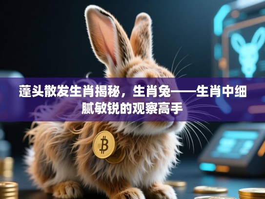 蓬头散发生肖揭秘,生肖兔——生肖中细腻敏锐的观察高手 蓬头散发生肖揭秘,生肖兔——生肖中细腻敏锐的观察高手