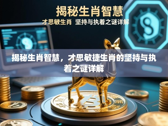 揭秘生肖智慧,才思敏捷生肖的坚持与执着之谜详解 揭秘生肖智慧,才思敏捷生肖的坚持与执着之谜详解