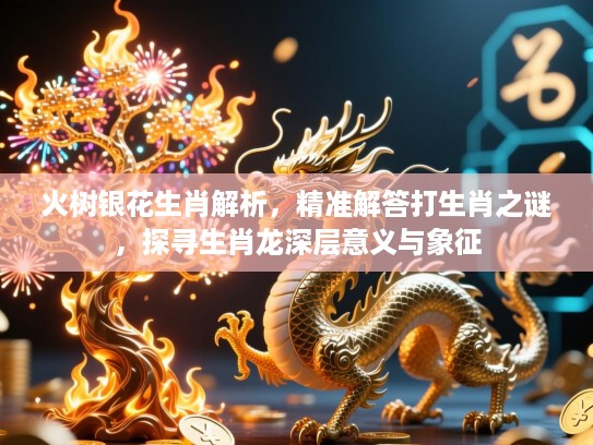 火树银花生肖解析,精准解答打生肖之谜,探寻生肖龙深层意义与象征 火树银花生肖解析,精准解答打生肖之谜,探寻生肖龙深层意义与象征