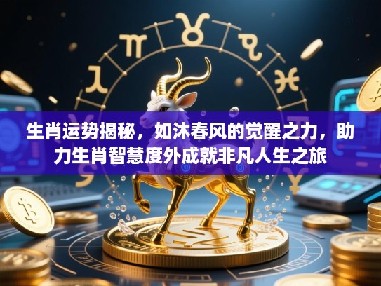 生肖运势揭秘,如沐春风的觉醒之力,助力生肖智慧度外成就非凡人生之旅 生肖运势揭秘,如沐春风的觉醒之力,助力生肖智慧度外成就非凡人生之旅