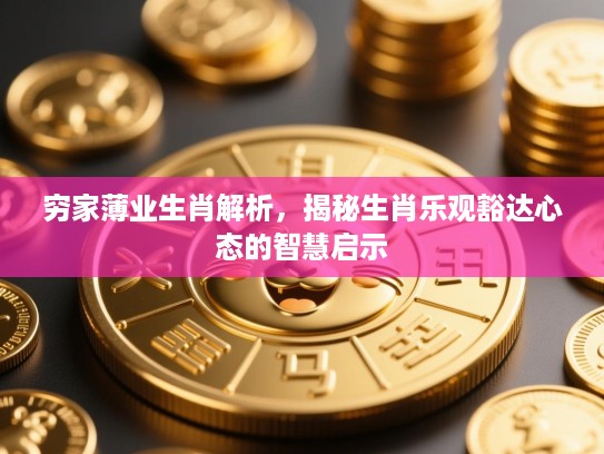 穷家薄业生肖解析，揭秘生肖乐观豁达心态的智慧启示