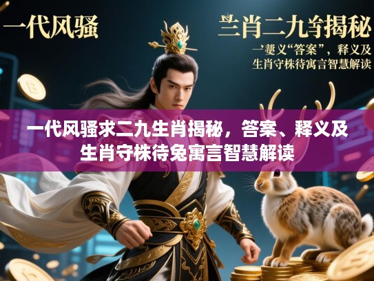 一代风骚求二九生肖揭秘,答案、释义及生肖守株待兔寓言智慧解读 一代风骚求二九生肖揭秘,答案、释义及生肖守株待兔寓言智慧解读