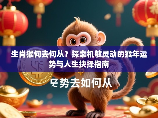 生肖猴何去何从?探索机敏灵动的猴年运势与人生抉择指南 生肖猴何去何从?探索机敏灵动的猴年运势与人生抉择指南