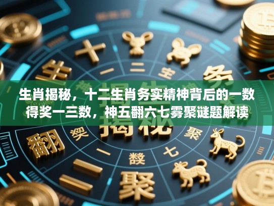 生肖揭秘,十二生肖务实精神背后的一数得奖一三数,神五翻六七雾聚谜题解读 生肖揭秘,十二生肖务实精神背后的一数得奖一三数,神五翻六七雾聚谜题解读