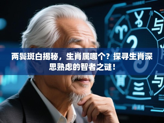 两鬓斑白揭秘,生肖属哪个?探寻生肖深思熟虑的智者之谜! 两鬓斑白揭秘,生肖属哪个?探寻生肖深思熟虑的智者之谜!