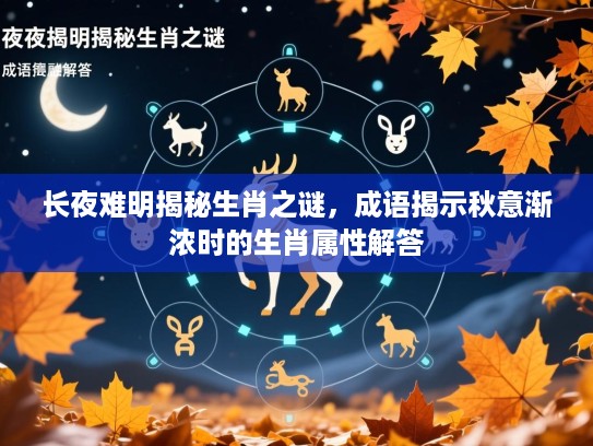 长夜难明揭秘生肖之谜,成语揭示秋意渐浓时的生肖属性解答 长夜难明揭秘生肖之谜,成语揭示秋意渐浓时的生肖属性解答