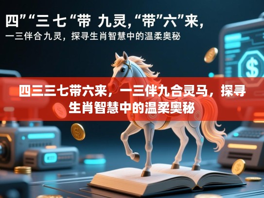 四三三七带六来，一三伴九合灵马，探寻生肖智慧中的温柔奥秘