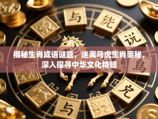揭秘生肖成语谜题,迷离马虎生肖奥秘,深入探寻中华文化精髓 揭秘生肖成语谜题,迷离马虎生肖奥秘,深入探寻中华文化精髓