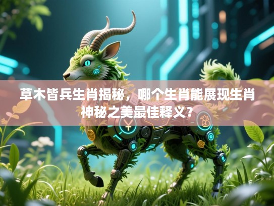 草木皆兵生肖揭秘，哪个生肖能展现生肖神秘之美最佳释义？