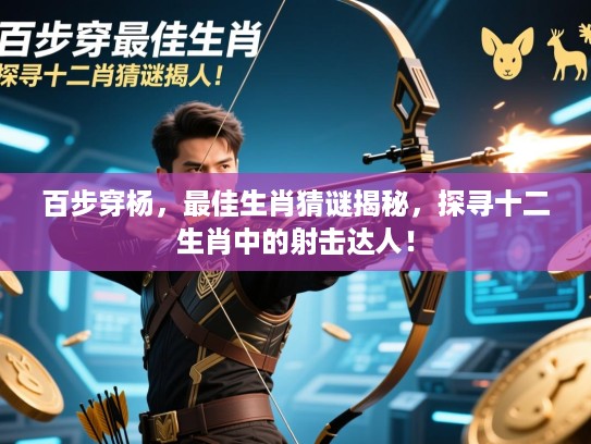 百步穿杨,最佳生肖猜谜揭秘,探寻十二生肖中的射击达人! 百步穿杨,最佳生肖猜谜揭秘,探寻十二生肖中的射击达人!