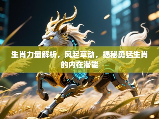 生肖力量解析,风起草动,揭秘勇猛生肖的内在潜能 生肖力量解析,风起草动,揭秘勇猛生肖的内在潜能