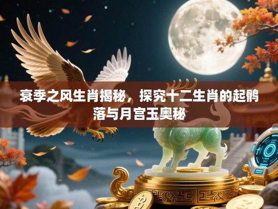 衰季之风生肖揭秘，探究十二生肖的起鹘落与月宫玉奥秘